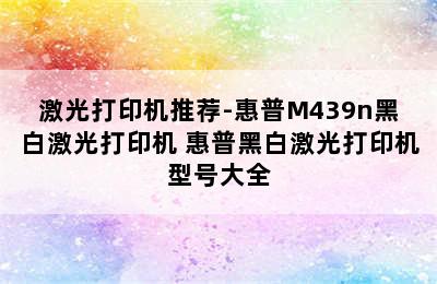 激光打印机推荐-惠普M439n黑白激光打印机 惠普黑白激光打印机型号大全